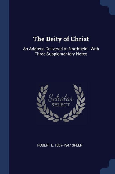 The Deity Of Christ: An Address Delivered At Northfield; With Three Supplementary Notes