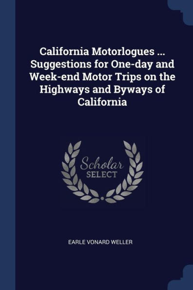 California Motorlogues ... Suggestions For One-Day And Week-End Motor Trips On The Highways And Byways Of California