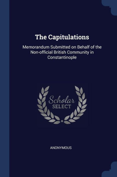The Capitulations: Memorandum Submitted On Behalf Of The Non-Official British Community In Constantinople