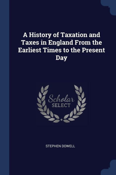 A History Of Taxation And Taxes In England From The Earliest Times To The Present Day