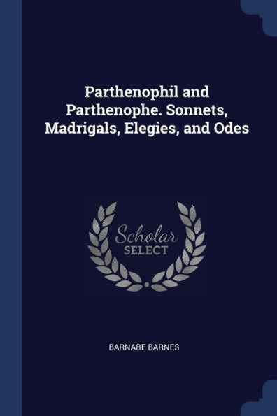 Parthenophil And Parthenophe. Sonnets, Madrigals, Elegies, And Odes