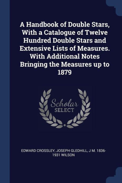 A Handbook Of Double Stars, With A Catalogue Of Twelve Hundred Double Stars And Extensive Lists Of Measures. With Additional Notes Bringing The Measures Up To 1879