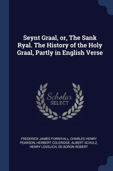 Seynt Graal, Or, The Sank Ryal. The History Of The Holy Graal, Partly In English Verse