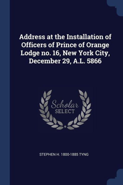 Address At The Installation Of Officers Of Prince Of Orange Lodge No. 16, New York City, December 29, A.L. 5866