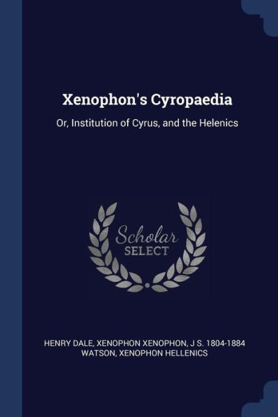 Xenophon'S Cyropaedia: Or, Institution Of Cyrus, And The Helenics