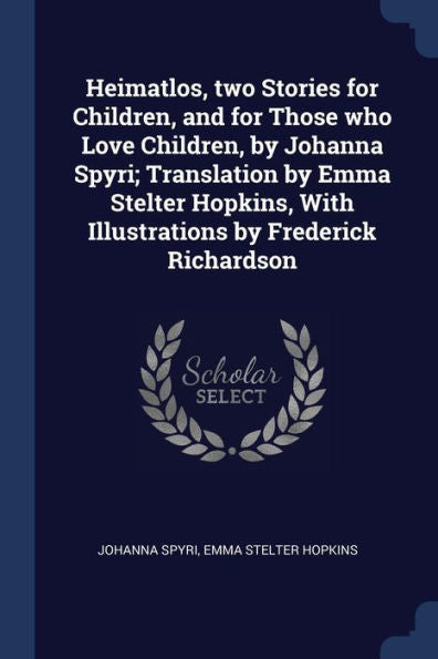 Heimatlos, Two Stories For Children, And For Those Who Love Children, By Johanna Spyri; Translation By Emma Stelter Hopkins, With Illustrations By Frederick Richardson