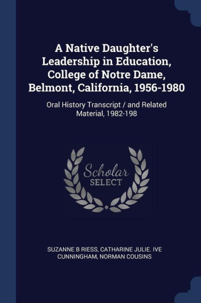 A Native Daughter'S Leadership In Education, College Of Notre Dame, Belmont, California, 1956-1980: Oral History Transcript / And Related Material, 1982-198
