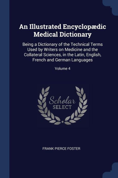 An Illustrated Encyclopædic Medical Dictionary: Being A Dictionary Of The Technical Terms Used By Writers On Medicine And The Collateral Sciences, In ... French And German Languages; Volume 4