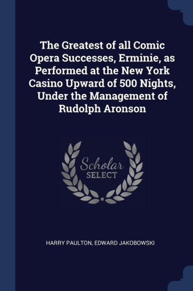 The Greatest Of All Comic Opera Successes, Erminie, As Performed At The New York Casino Upward Of 500 Nights, Under The Management Of Rudolph Aronson