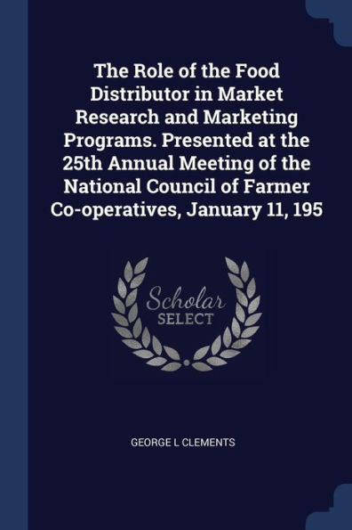The Role Of The Food Distributor In Market Research And Marketing Programs. Presented At The 25Th Annual Meeting Of The National Council Of Farmer Co-Operatives, January 11, 195