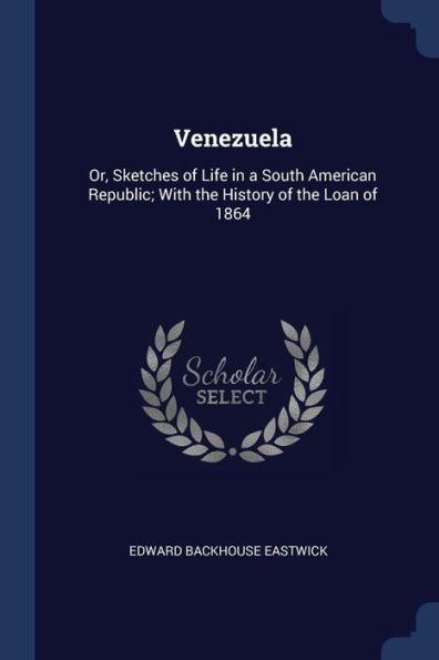 Venezuela: Or, Sketches Of Life In A South American Republic; With The History Of The Loan Of 1864