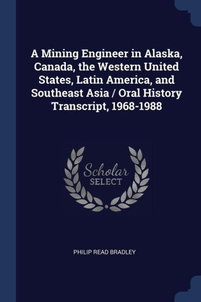 A Mining Engineer In Alaska, Canada, The Western United States, Latin America, And Southeast Asia / Oral History Transcript, 1968-1988