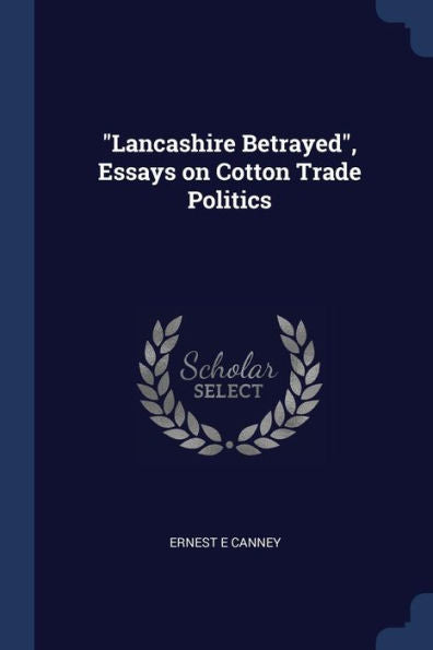 Lancashire Betrayed, Essays On Cotton Trade Politics