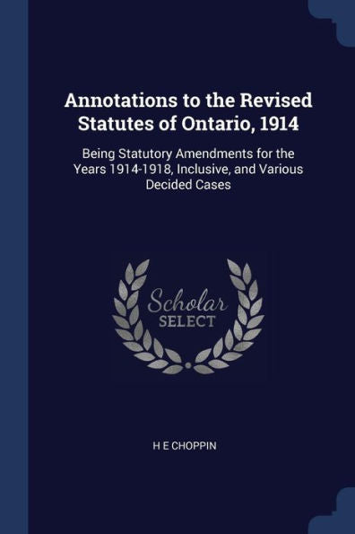 Annotations To The Revised Statutes Of Ontario, 1914: Being Statutory Amendments For The Years 1914-1918, Inclusive, And Various Decided Cases