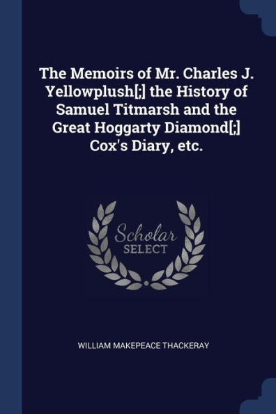 The Memoirs Of Mr. Charles J. Yellowplush[;] The History Of Samuel Titmarsh And The Great Hoggarty Diamond[;] Cox'S Diary, Etc.