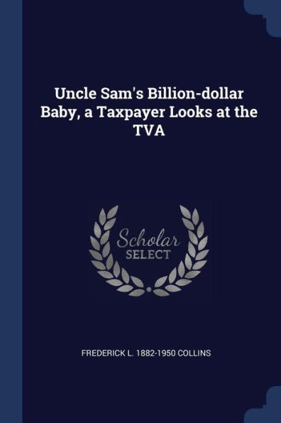 Uncle Sam'S Billion-Dollar Baby, A Taxpayer Looks At The Tva