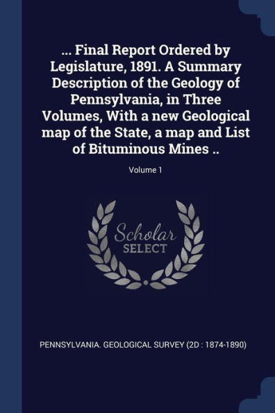 ... Final Report Ordered By Legislature, 1891. A Summary Description Of The Geology Of Pennsylvania, In Three Volumes, With A New Geological Map Of ... Map And List Of Bituminous Mines ..; Volume 1