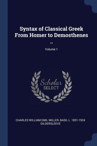Syntax Of Classical Greek From Homer To Demosthenes ..; Volume 1