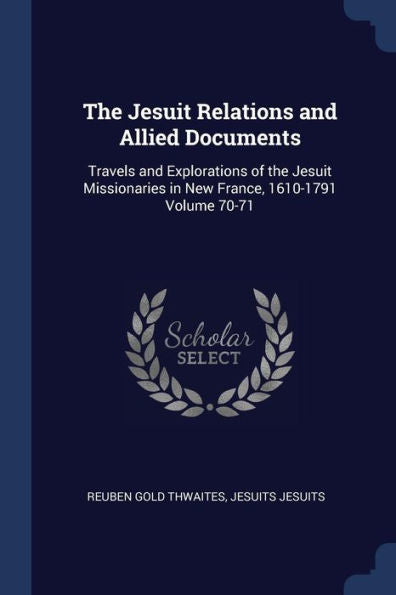 The Jesuit Relations And Allied Documents: Travels And Explorations Of The Jesuit Missionaries In New France, 1610-1791 Volume 70-71