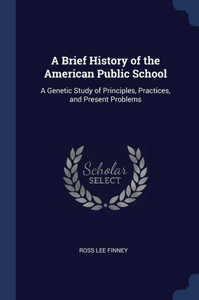 A Brief History Of The American Public School: A Genetic Study Of Principles, Practices, And Present Problems