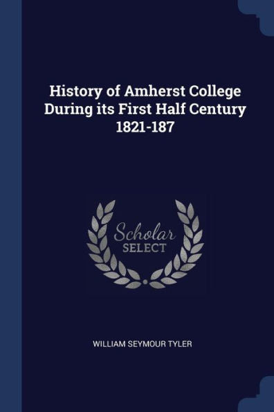 History Of Amherst College During Its First Half Century 1821-187