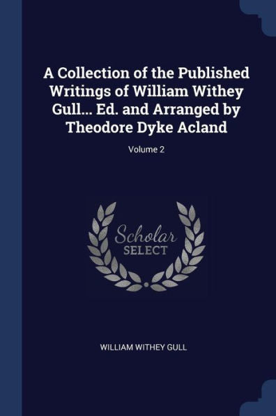 A Collection Of The Published Writings Of William Withey Gull... Ed. And Arranged By Theodore Dyke Acland; Volume 2