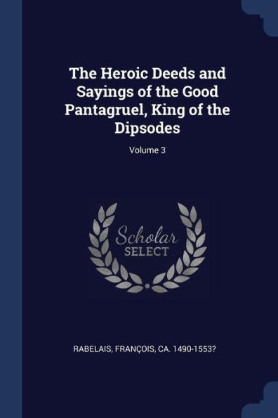 The Heroic Deeds And Sayings Of The Good Pantagruel, King Of The Dipsodes; Volume 3