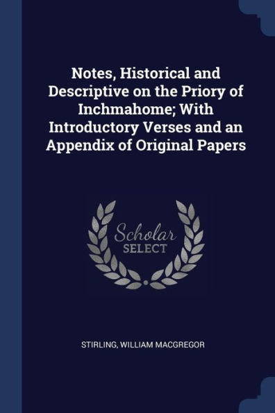Notes, Historical And Descriptive On The Priory Of Inchmahome; With Introductory Verses And An Appendix Of Original Papers