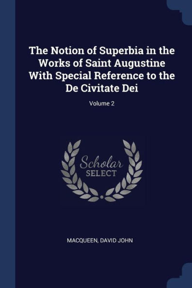 The Notion Of Superbia In The Works Of Saint Augustine With Special Reference To The De Civitate Dei; Volume 2