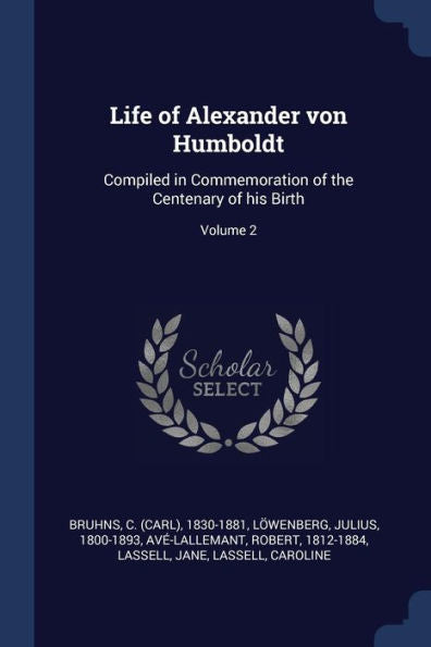 Life Of Alexander Von Humboldt: Compiled In Commemoration Of The Centenary Of His Birth; Volume 2
