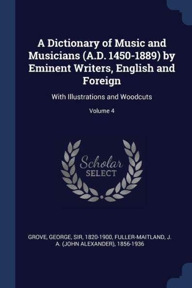 A Dictionary Of Music And Musicians (A.D. 1450-1889) By Eminent Writers, English And Foreign: With Illustrations And Woodcuts; Volume 4