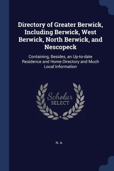 Directory Of Greater Berwick, Including Berwick, West Berwick, North Berwick, And Nescopeck: Containing, Besides, An Up-To-Date Residence And Home Directory And Much Local Information