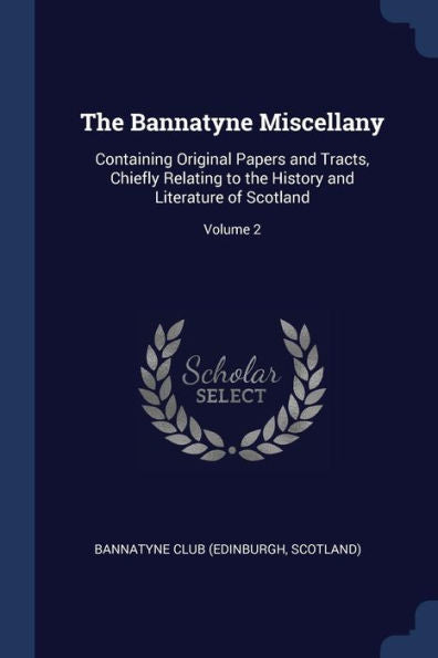 The Bannatyne Miscellany: Containing Original Papers And Tracts, Chiefly Relating To The History And Literature Of Scotland; Volume 2