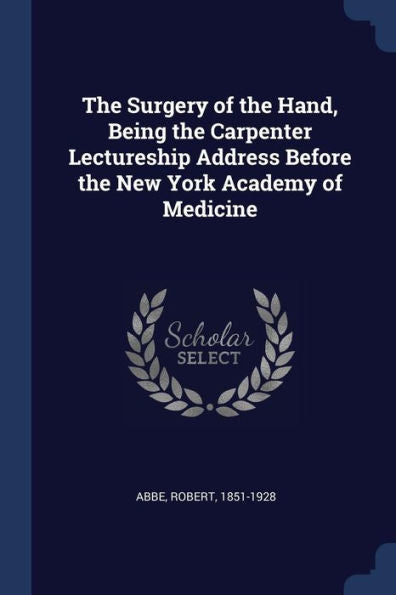 The Surgery Of The Hand, Being The Carpenter Lectureship Address Before The New York Academy Of Medicine