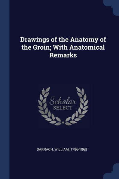 Drawings Of The Anatomy Of The Groin; With Anatomical Remarks