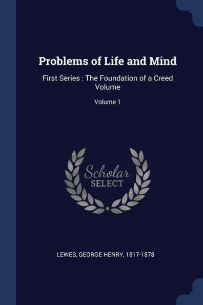 Problems Of Life And Mind: First Series: The Foundation Of A Creed Volume; Volume 1