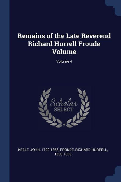 Remains Of The Late Reverend Richard Hurrell Froude Volume; Volume 4
