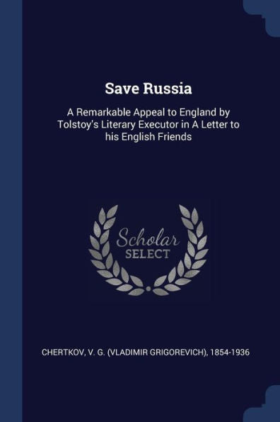 Save Russia: A Remarkable Appeal To England By Tolstoy'S Literary Executor In A Letter To His English Friends