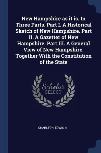 New Hampshire As It Is. In Three Parts. Part I. A Historical Sketch Of New Hampshire. Part Ii. A Gazetter Of New Hampshire. Part Iii. A General View ... Together With The Constitution Of The State