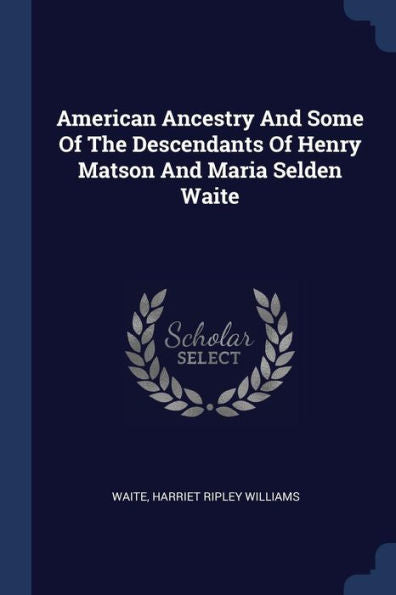 American Ancestry And Some Of The Descendants Of Henry Matson And Maria Selden Waite