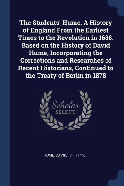 The Students' Hume. A History Of England From The Earliest Times To The Revolution In 1688. Based On The History Of David Hume, Incorporating The ... Continued To The Treaty Of Berlin In 1878