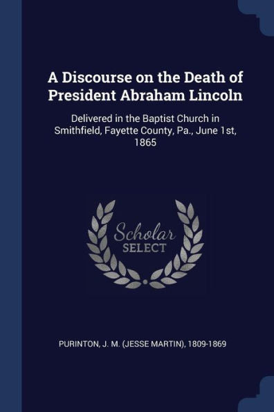 A Discourse On The Death Of President Abraham Lincoln: Delivered In The Baptist Church In Smithfield, Fayette County, Pa., June 1St, 1865