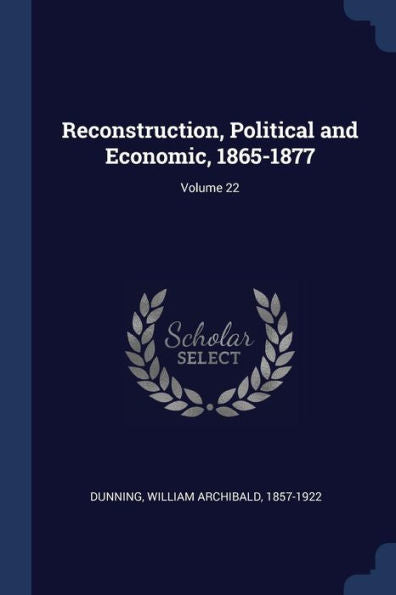 Reconstruction, Political And Economic, 1865-1877; Volume 22