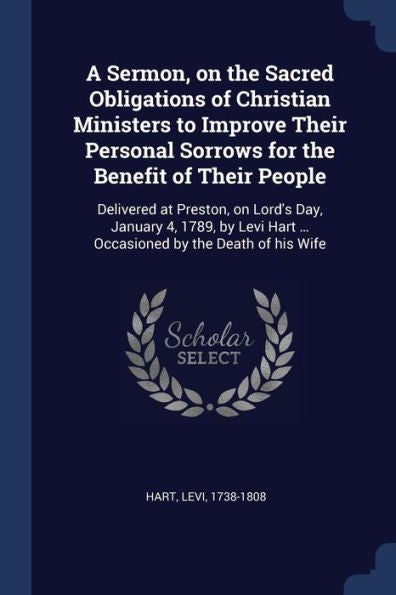 A Sermon, On The Sacred Obligations Of Christian Ministers To Improve Their Personal Sorrows For The Benefit Of Their People: Delivered At Preston, On ... Hart ... Occasioned By The Death Of His Wife