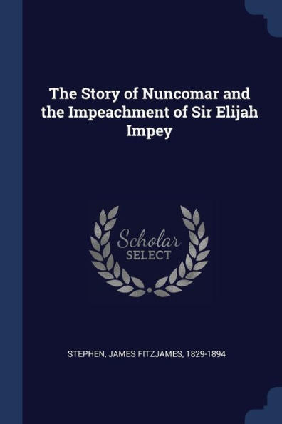 The Story Of Nuncomar And The Impeachment Of Sir Elijah Impey