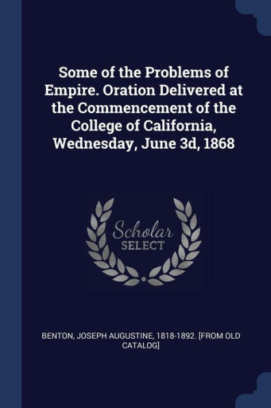 Some Of The Problems Of Empire. Oration Delivered At The Commencement Of The College Of California, Wednesday, June 3D, 1868