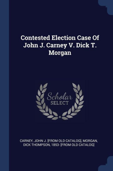 Contested Election Case Of John J. Carney V. Dick T. Morgan