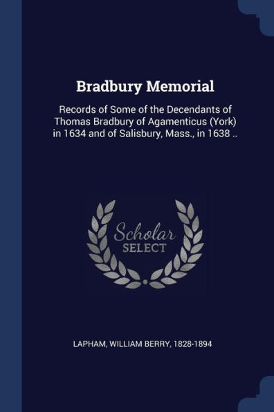 Bradbury Memorial: Records Of Some Of The Decendants Of Thomas Bradbury Of Agamenticus (York) In 1634 And Of Salisbury, Mass., In 1638 ..