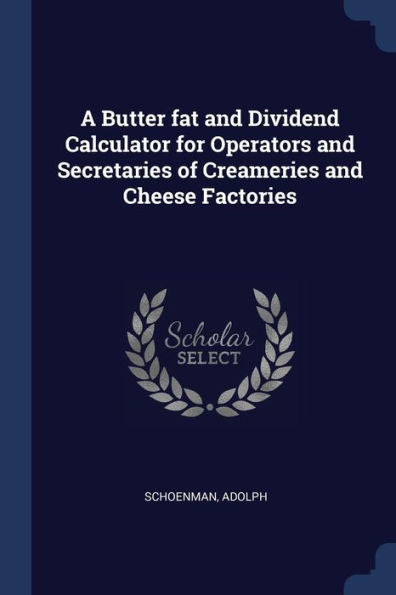 A Butter Fat And Dividend Calculator For Operators And Secretaries Of Creameries And Cheese Factories