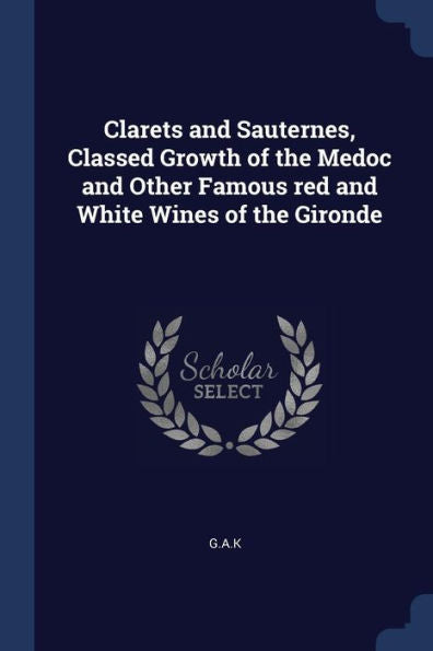 Clarets And Sauternes, Classed Growth Of The Medoc And Other Famous Red And White Wines Of The Gironde